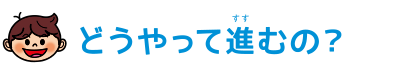 どうやって進むの？