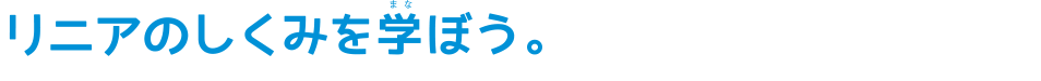 リニアのしくみを学ぼう。